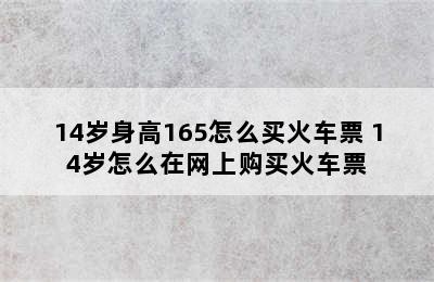 14岁身高165怎么买火车票 14岁怎么在网上购买火车票